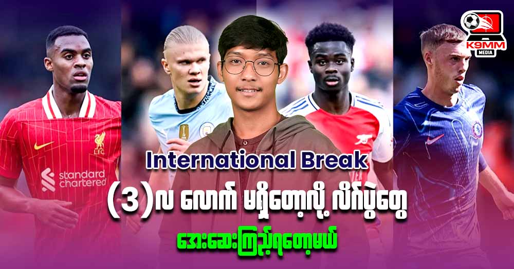 𝐈𝐧𝐭𝐞𝐫𝐧𝐚𝐭𝐢𝐨𝐧𝐚𝐥 𝐁𝐫𝐞𝐚𝐤 𝟑 လလောက်မရှိတော့လို လိဂ်ပွဲတွေအေးဆေးကြည့်ရတော့မယ်💦💦